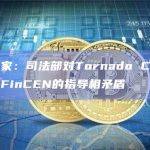 法律专家：司法部对Tornado Cash的指控与FinCEN的指导相矛盾