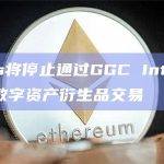 Genesis将停止通过GGC International进行数字资产衍生品交易