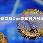 当前以太坊网络Gas费短时突破300 Gwei