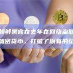 报告：朝鲜黑客在去年在网络盗取了17亿美元的加密货币，打破了原有的纪录