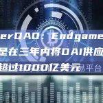 MakerDAO：Endgame短期目标是在三年内将DAI供应量增加到超过1000亿美元