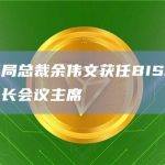 香港金管局总裁余伟文获任BIS新兴市场经济体行长会议主席