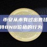 CZ：币安从未有过出售比特币以维持BNB价格的行为