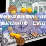 香港数码港总裁任景信：入驻Web3企业超过190家，已成立Web3学院
