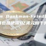 对Sam Bankman-Fried的替代起诉书包括使用1亿美元用于竞选捐款
