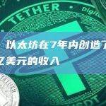 数据：以太坊在7年内创造了超过100亿美元的收入
