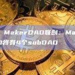 现场 MakerDAO联创：MakerDAO将有4个subDAO