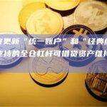 币安将更新“统一账户”和“经典统一账户”支持的全仓杠杆可借贷资产维持保证金率