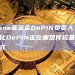 Solana基金会DePIN负责人：去中心化DePIN正在重塑传统基础设施模式