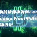 FTX的前律师事务所Fenwick&West申请驳回FTX集体诉讼