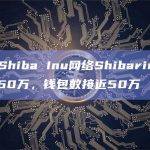 数据：Shiba Inu网络Shibarium交易量突破60万，钱包数接近50万