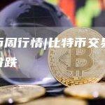 火币周行情|比特币交易量增价跌