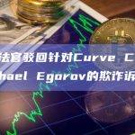 加州法官驳回针对Curve CEO Michael Egorov的欺诈诉讼