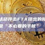 美司法部抨击FTX提出的陪审团问题是“不必要的干扰”