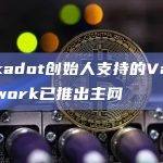 Polkadot创始人支持的Vara Network已推出主网