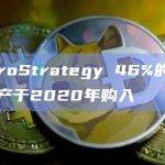 MicroStrategy 46%的比特币资产于2020年购入