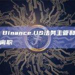 WSJ：Binance.US法务主管和首席风险官将离职