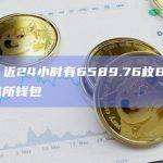 数据：近24小时有6589.76枚BTC流出交易所钱包
