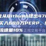 某地址从Bithumb提出4700枚ETH买入680万PERP，约占PERP流通量10%