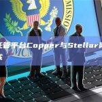 加密托管平台Copper与Stellar网络完成集成
