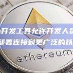 Polygon开发工具允许开发人员自由构建、定制和部署连接到更广泛的以太坊L2