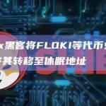 CoinEx黑客将FLOKI等代币兑换为BNB并将其转移至休眠地址
