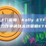 彭博ETF分析师：Kelly ETFs与Hashdex合作申请以太坊策略ETF