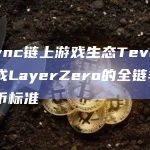 zkSync链上游戏生态Tevaera将集成LayerZero的全链非同质代币标准