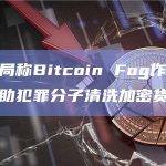 美国国税局称Bitcoin Fog作为暗网服务公司帮助犯罪分子清洗加密货币