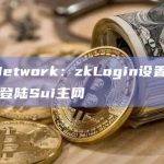 Sui Network：zkLogin设置已结束，即将登陆Sui主网