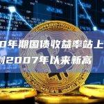 美国10年期国债收益率站上4.4%，续创2007年以来新高