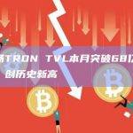 波场TRON TVL本月突破68亿美元，创历史新高