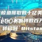 随着鲸鱼攫取数十亿美元，Ripple 不断将数百万 XRP 转移到 Bitstamp
