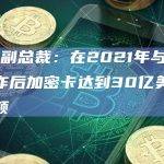 Visa副总裁：在2021年与交易所合作后加密卡达到30亿美元的支付额