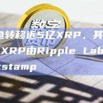 两鲸鱼转移近5亿XRP，其中2650万XRP由Ripple Labs转至Bitstamp