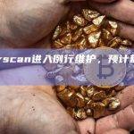 Etherscan进入例行维护，预计耗时1.5小时