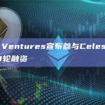 OKX Ventures宣布参与Celestia Lab的B轮融资