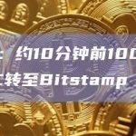 数据：约10分钟前1000枚BTC转至Bitstamp