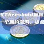隐私协议Threshold披露预防性修复了一个合约漏洞，资金未受影响
