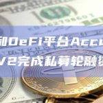 流动性质押和DeFi平台Accumulated Finance V2完成私募轮融资