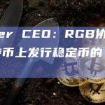 Tether CEO：RGB协议是在比特币上发行稳定币的“最佳机会”