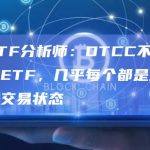 彭博ETF分析师：DTCC不会随意列出ETF，几乎每个都是正在交易或待交易状态
