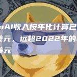 OpenAI收入按年化计算已达到13亿美元，远超2022年的2800万美元