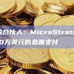 CEHV的合伙人：MicroStrategy仍面临3,600万美元的息票支付