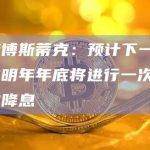 美联储博斯蒂克：预计下一步行动是在明年年底将进行一次25个基点的降息