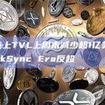 Base链上TVL上周末减少超1亿美元，目前已被zkSync Era反超