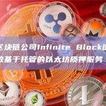 韩国区块链公司Infinite Block面向企业开放基于托管的以太坊质押服务