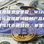 慢雾首席信息安全官：Wizz Wallet故障据说是转账时产品Bug，导致特殊代币被烧毁，非黑客行为