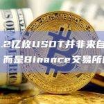 此前5.2亿枚USDT并非来自未知钱包，而是Binance交易所的钱包