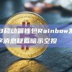 Web3移动端钱包Rainbow发布视频文字消息疑似暗示空投